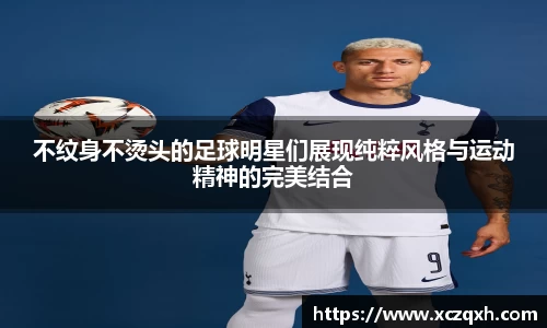 不纹身不烫头的足球明星们展现纯粹风格与运动精神的完美结合