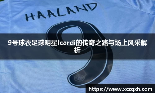 9号球衣足球明星Icardi的传奇之路与场上风采解析