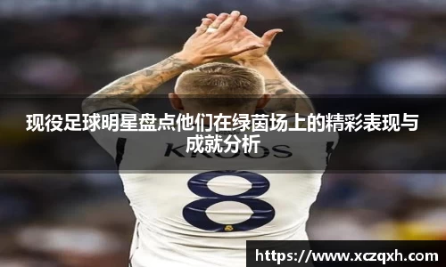 现役足球明星盘点他们在绿茵场上的精彩表现与成就分析