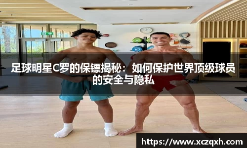 足球明星C罗的保镖揭秘：如何保护世界顶级球员的安全与隐私