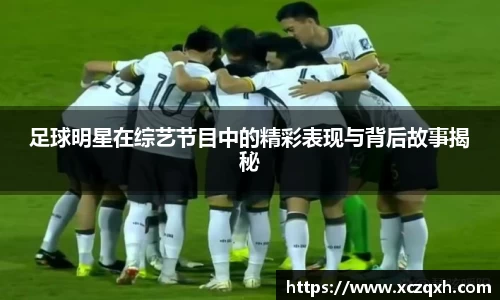 足球明星在综艺节目中的精彩表现与背后故事揭秘