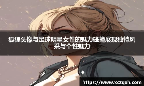 狐狸头像与足球明星女性的魅力碰撞展现独特风采与个性魅力