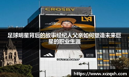 足球明星背后的故事经纪人父亲如何塑造未来巨星的职业生涯