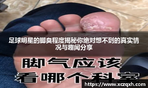 足球明星的脚臭程度揭秘你绝对想不到的真实情况与趣闻分享